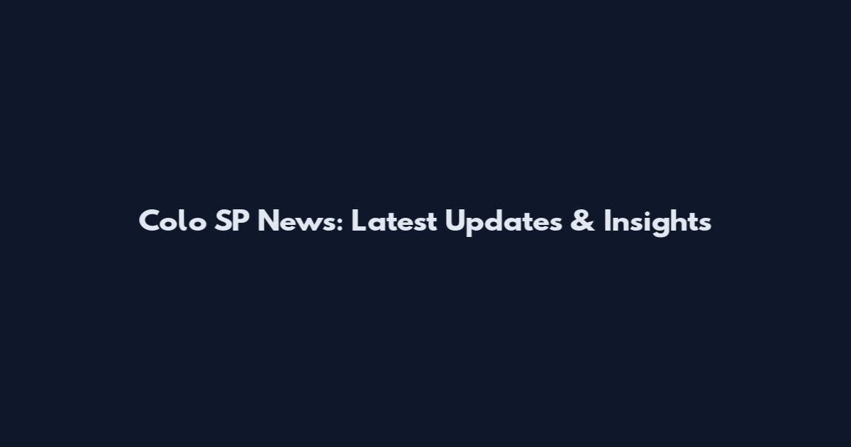 Colo SP News: Latest Updates & Insights