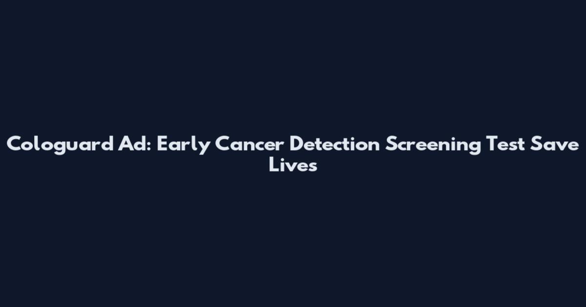 Cologuard Ad: Early Cancer Detection Screening Test Save Lives