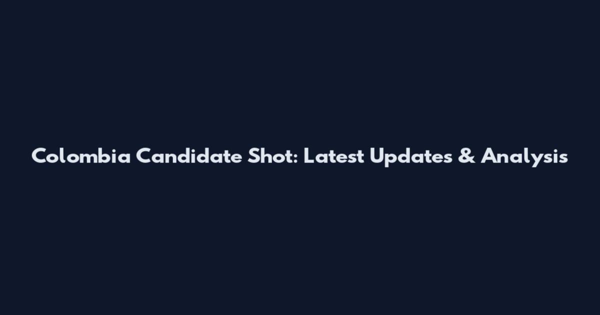 Colombia Candidate Shot: Latest Updates & Analysis