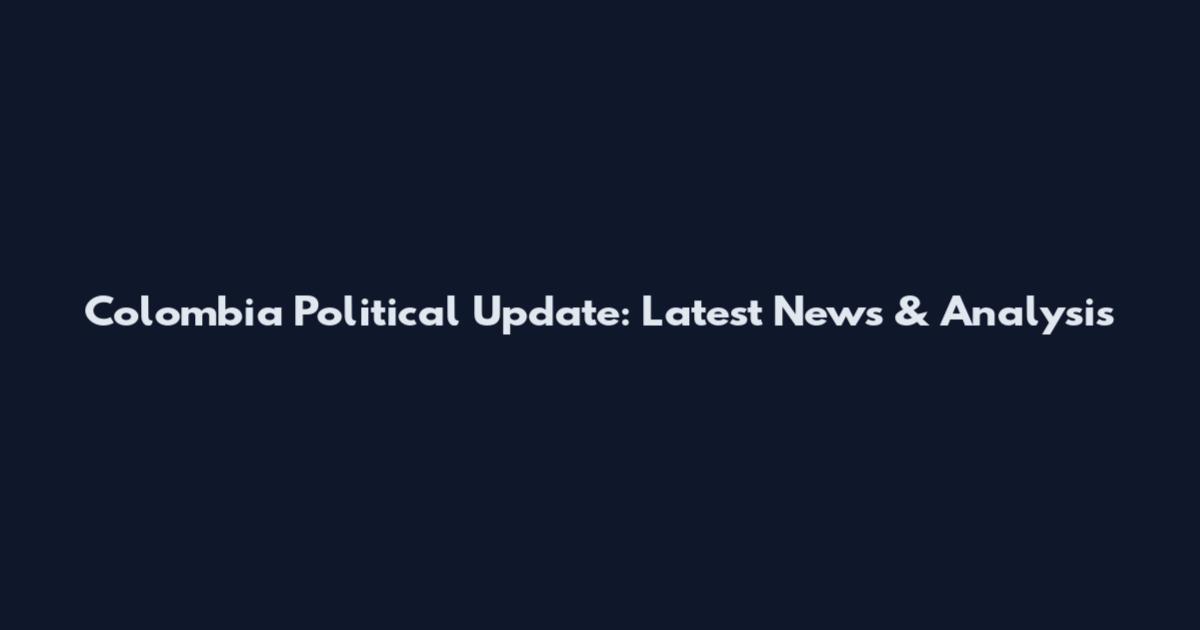 Colombia Political Update: Latest News & Analysis