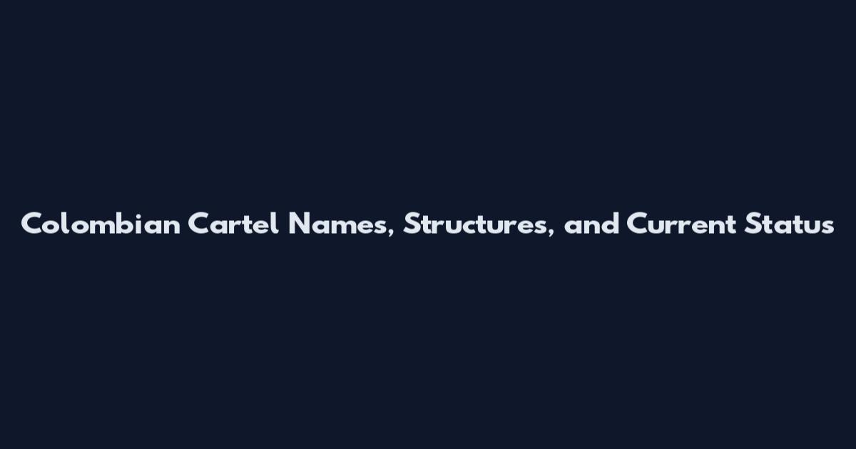 Colombian Cartel Names, Structures, and Current Status
