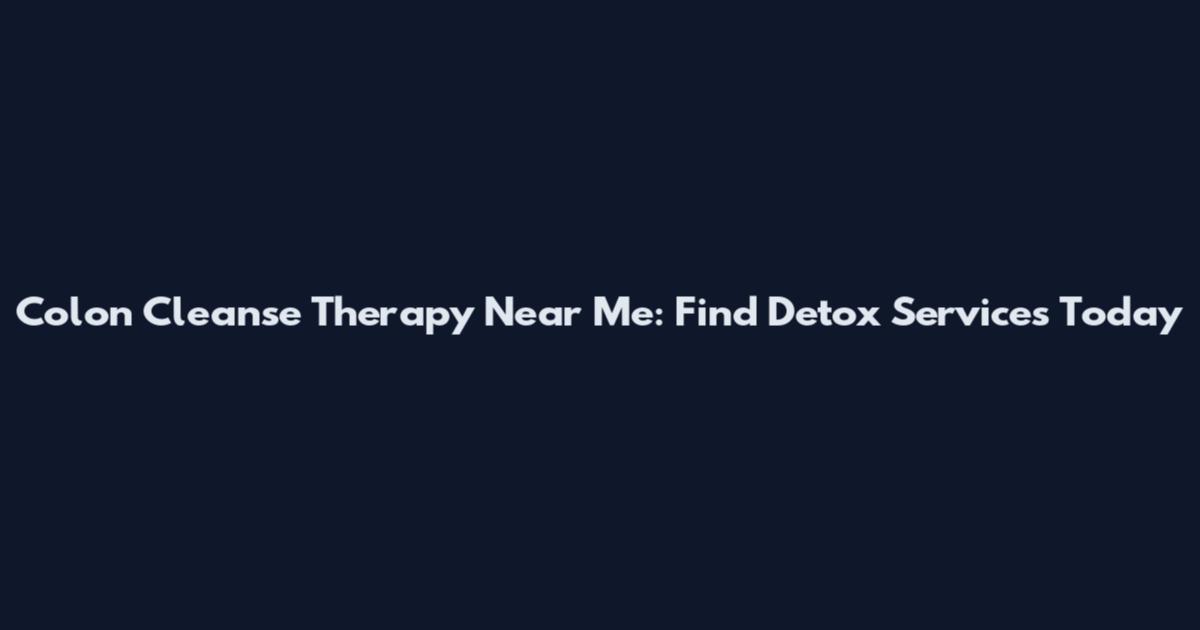 Colon Cleanse Therapy Near Me: Find Detox Services Today