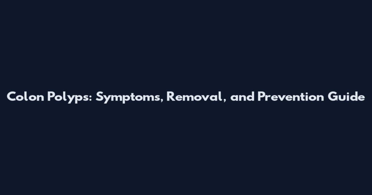 Colon Polyps: Symptoms, Removal, and Prevention Guide