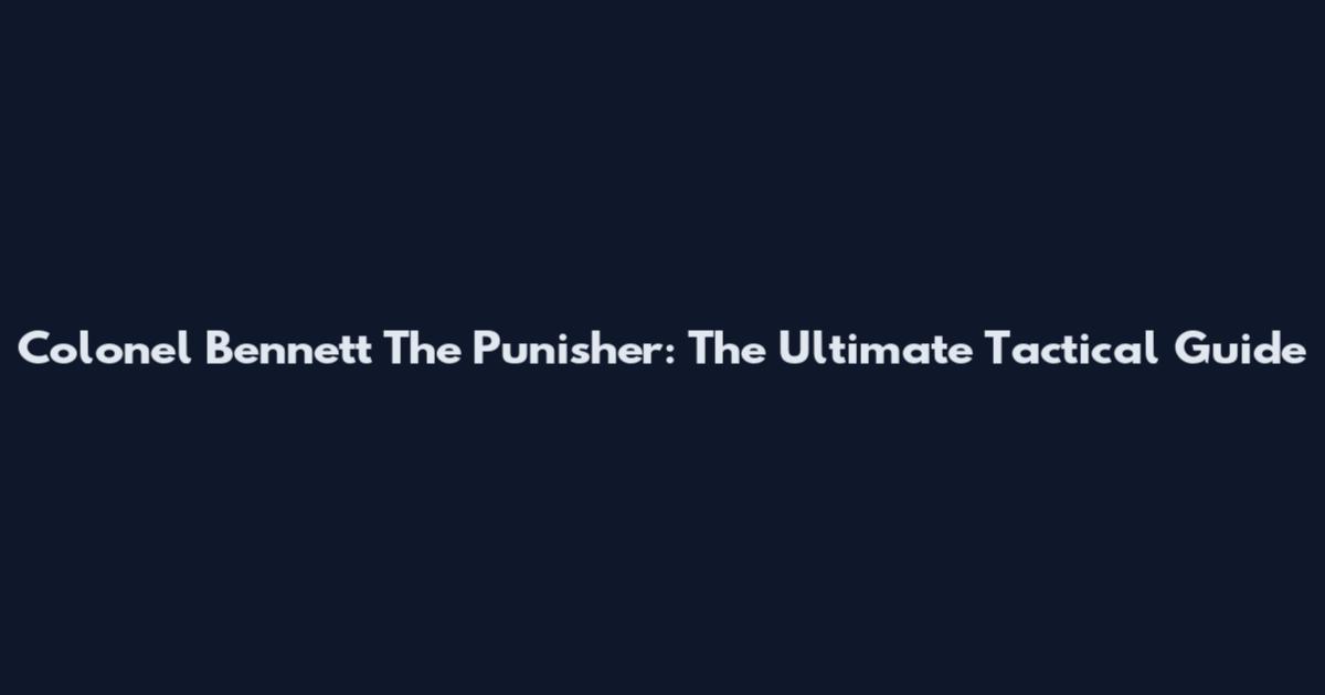 Colonel Bennett The Punisher: The Ultimate Tactical Guide
