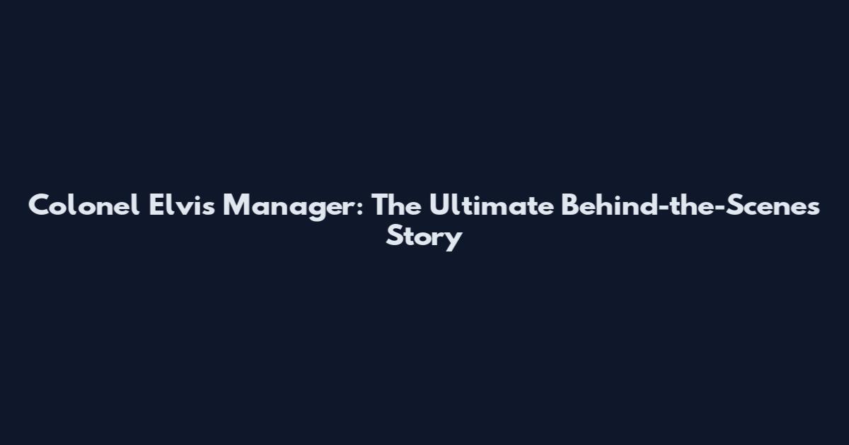 Colonel Elvis Manager: The Ultimate Behind-the-Scenes Story