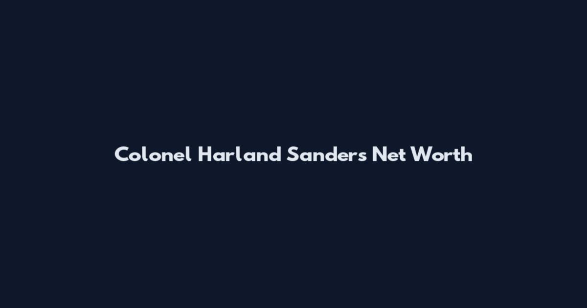 Colonel Harland Sanders Net Worth