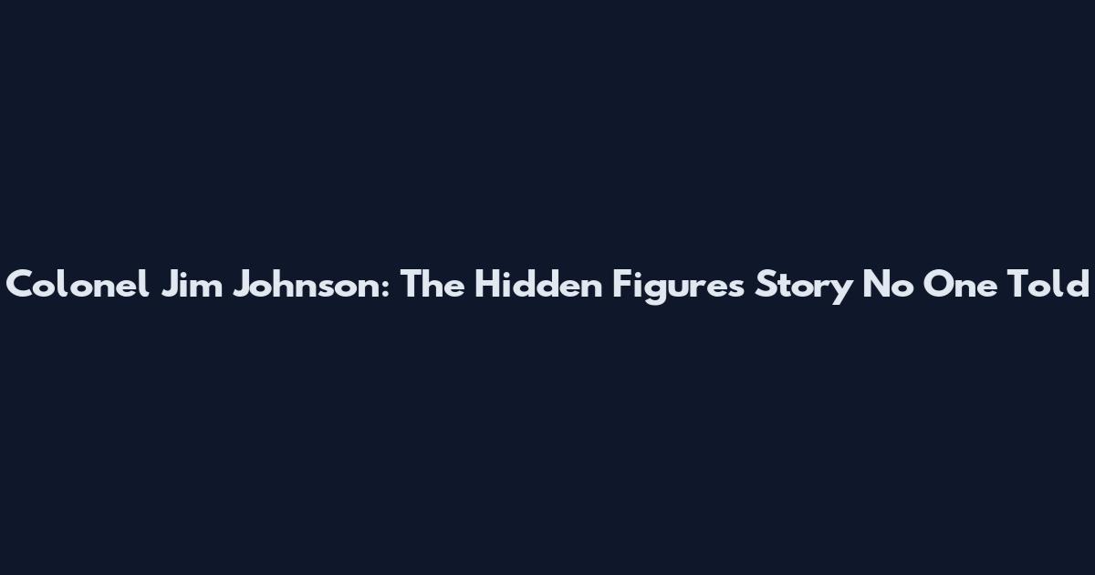 Colonel Jim Johnson: The Hidden Figures Story No One Told