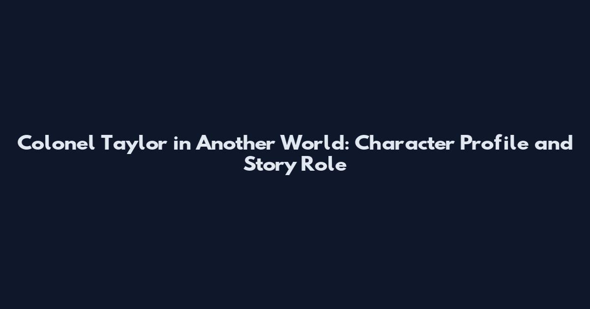 Colonel Taylor in Another World: Character Profile and Story Role