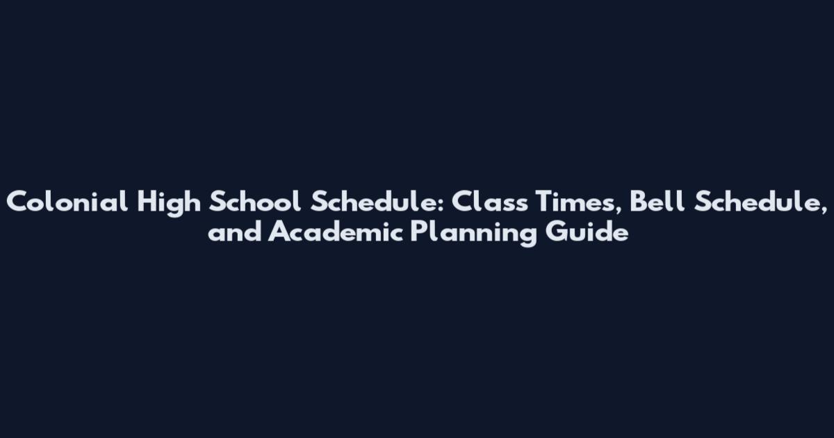 Colonial High School Schedule: Class Times, Bell Schedule, and Academic Planning Guide