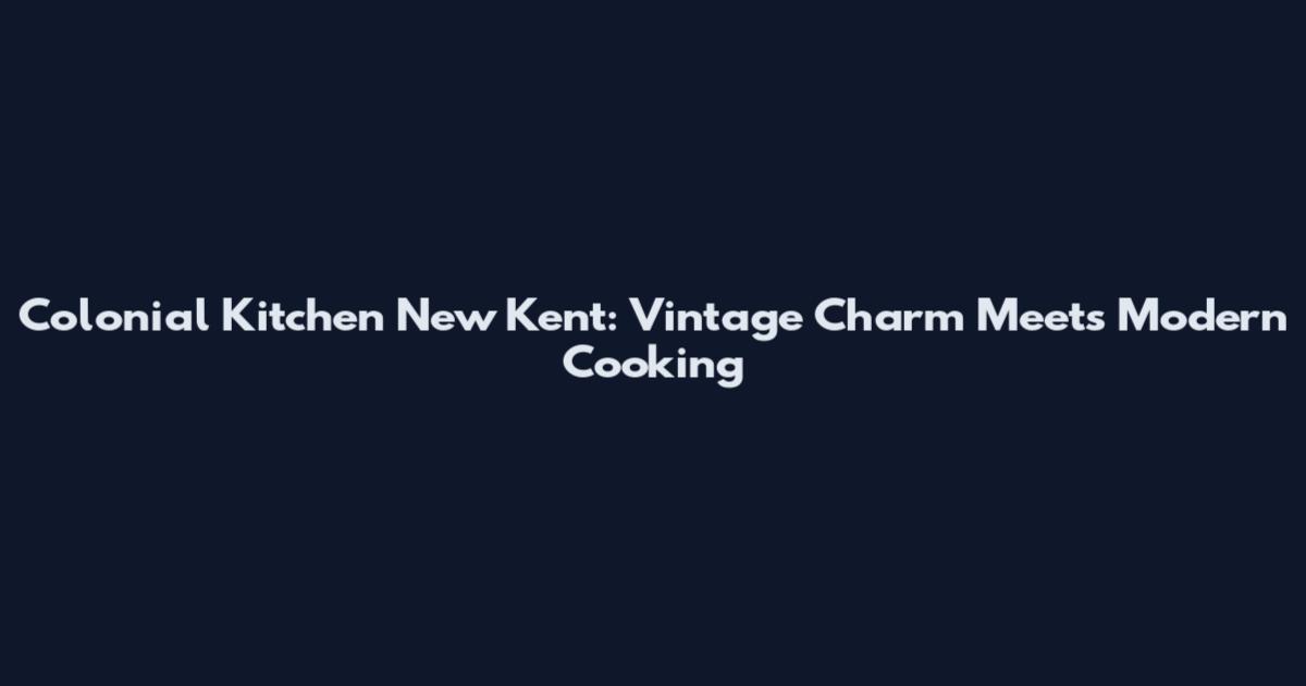 Colonial Kitchen New Kent: Vintage Charm Meets Modern Cooking