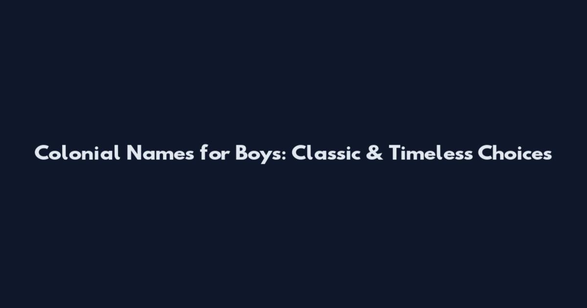 Colonial Names for Boys: Classic & Timeless Choices