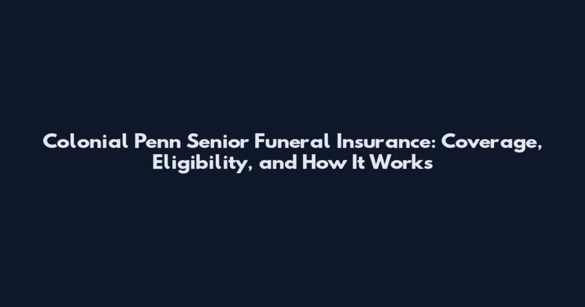 Colonial Penn Senior Funeral Insurance: Coverage, Eligibility, and How It Works