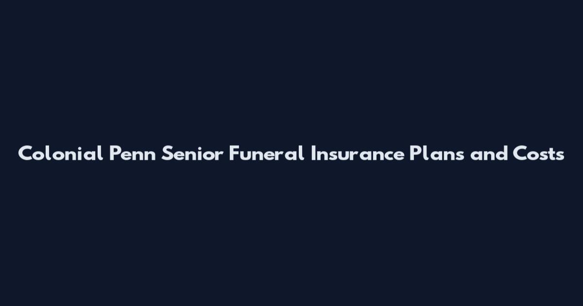 Colonial Penn Senior Funeral Insurance Plans and Costs
