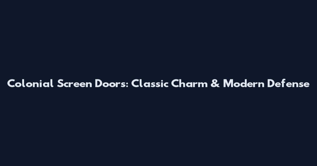 Colonial Screen Doors: Classic Charm & Modern Defense