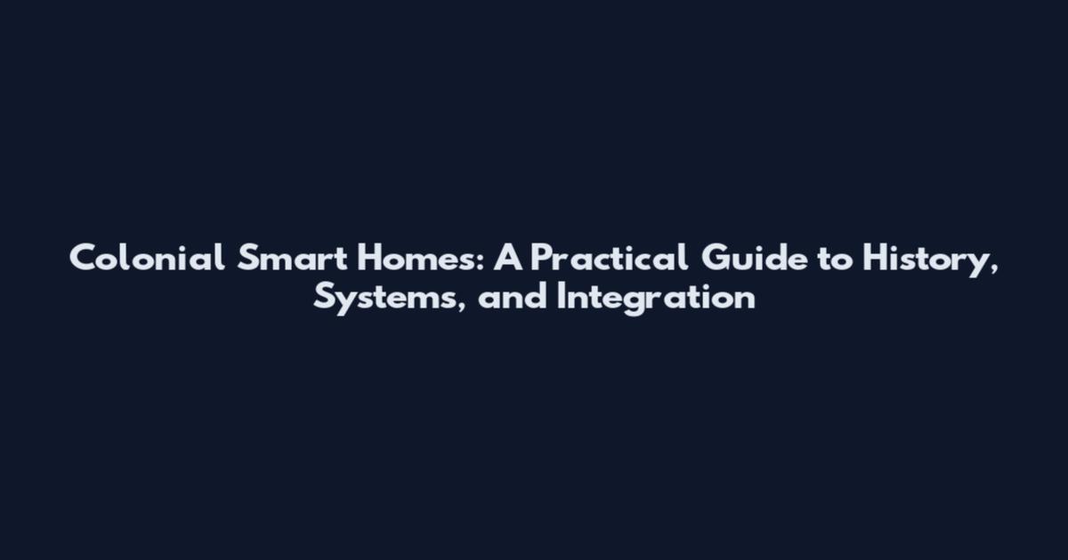 Colonial Smart Homes: A Practical Guide to History, Systems, and Integration