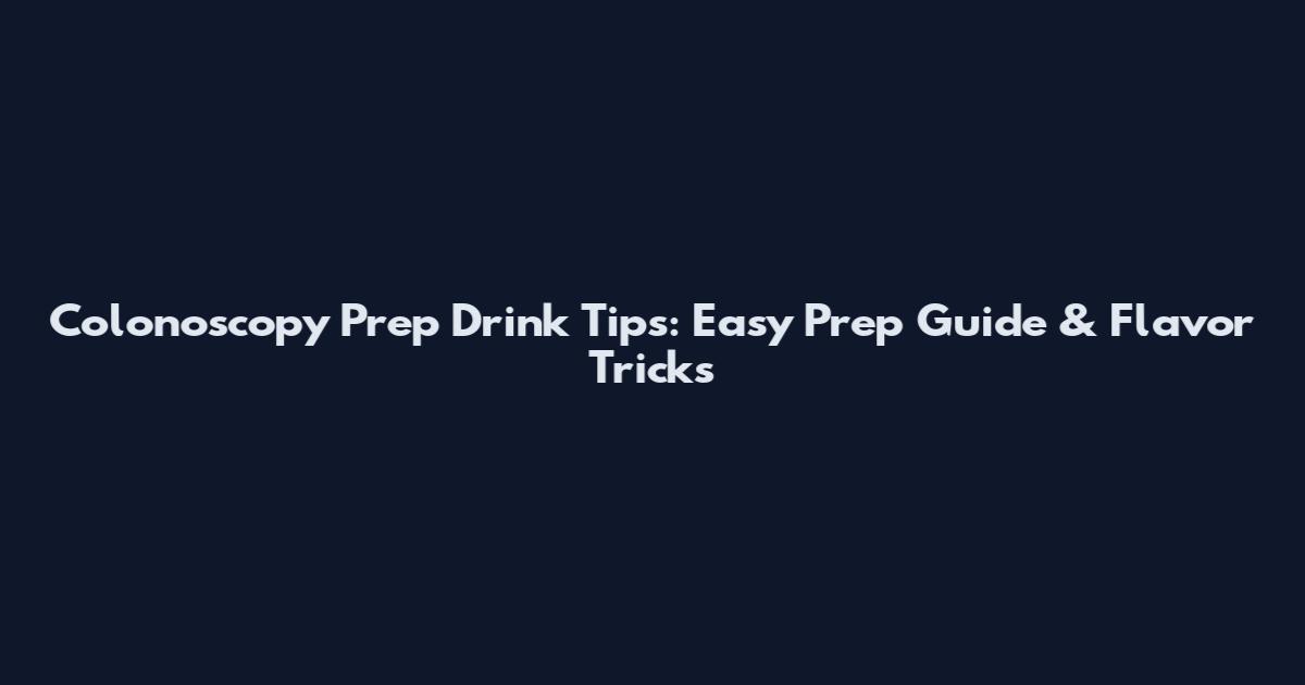 Colonoscopy Prep Drink Tips: Easy Prep Guide & Flavor Tricks