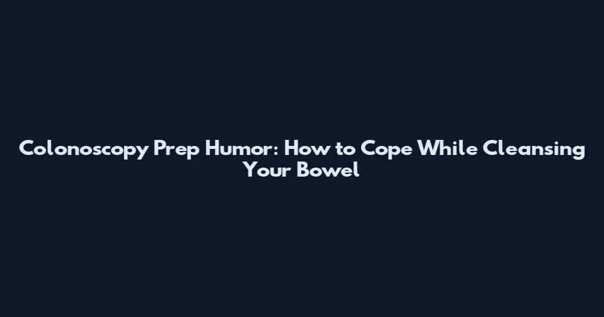 Colonoscopy Prep Humor: How to Cope While Cleansing Your Bowel