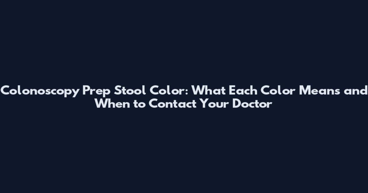 Colonoscopy Prep Stool Color: What Each Color Means and When to Contact Your Doctor