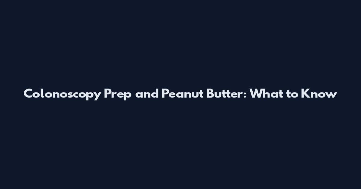 Colonoscopy Prep and Peanut Butter: What to Know
