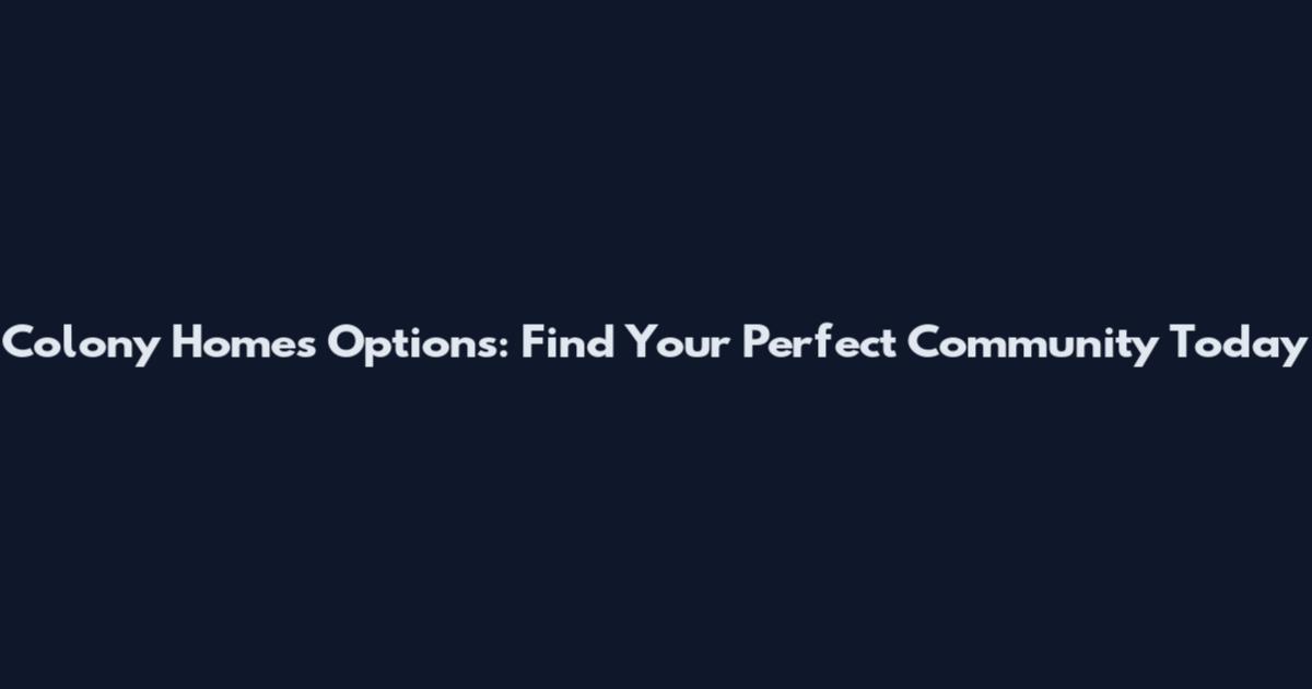 Colony Homes Options: Find Your Perfect Community Today