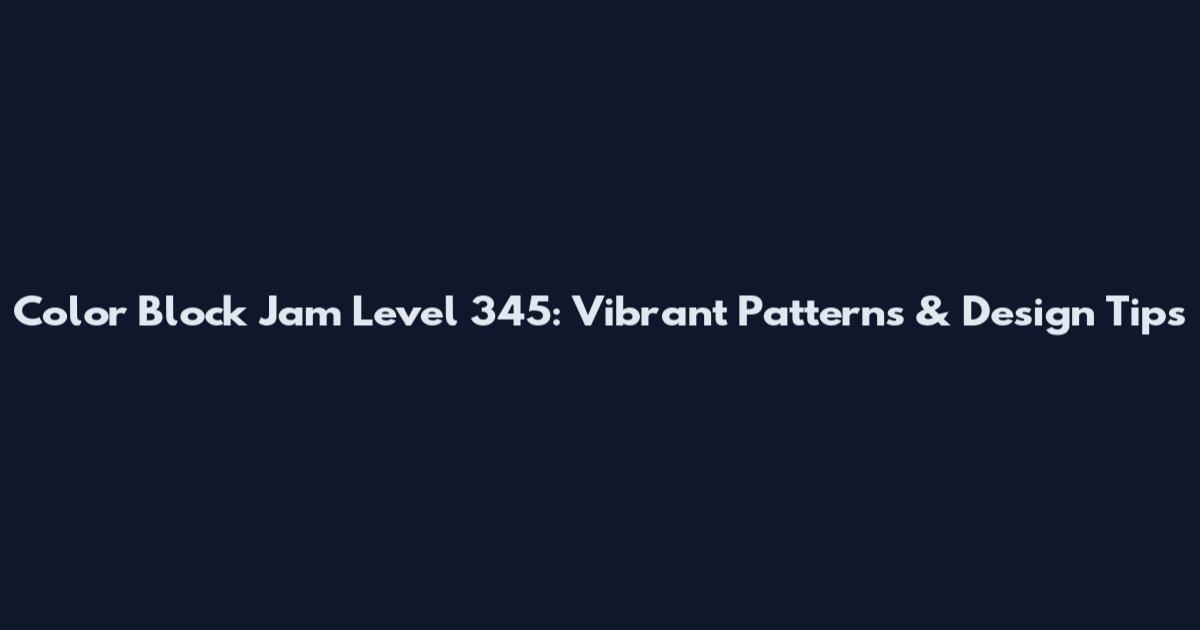Color Block Jam Level 345: Vibrant Patterns & Design Tips