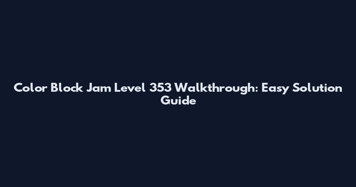 Color Block Jam Level 353 Walkthrough: Easy Solution Guide