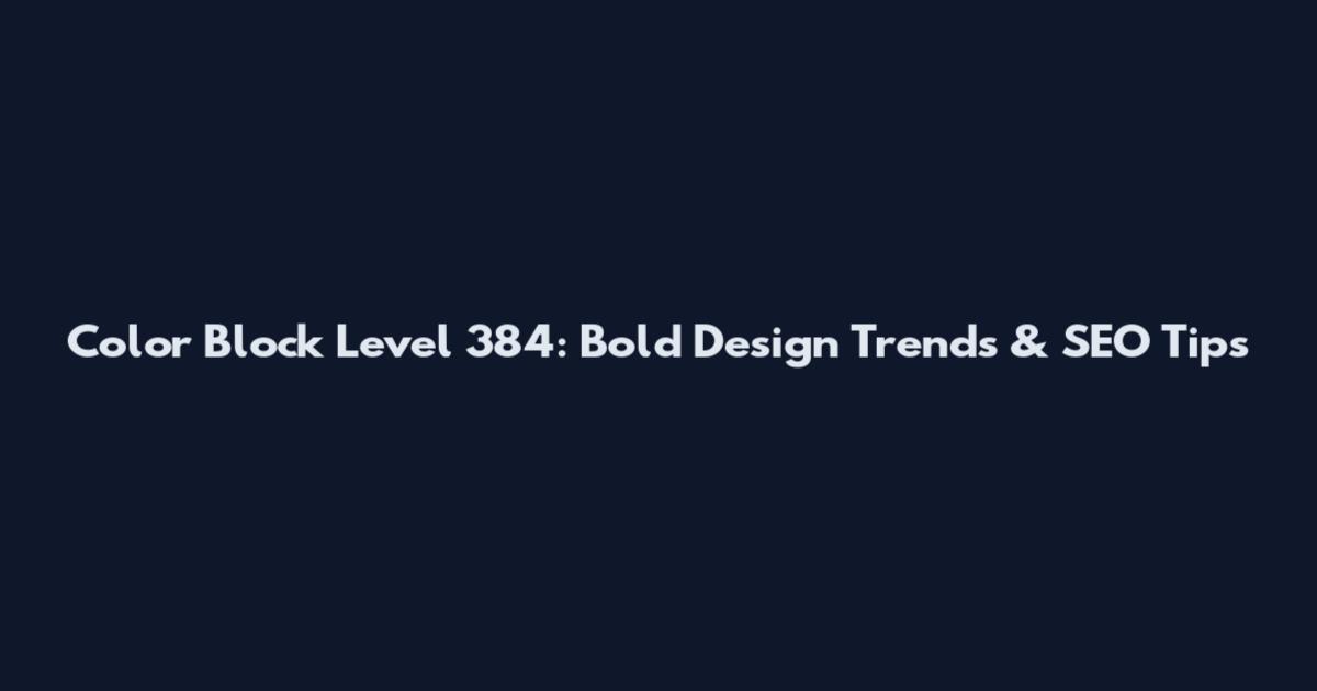 Color Block Level 384: Bold Design Trends & SEO Tips