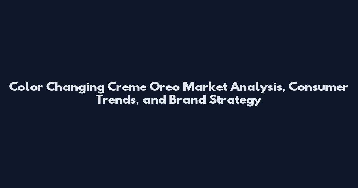Color Changing Creme Oreo Market Analysis, Consumer Trends, and Brand Strategy