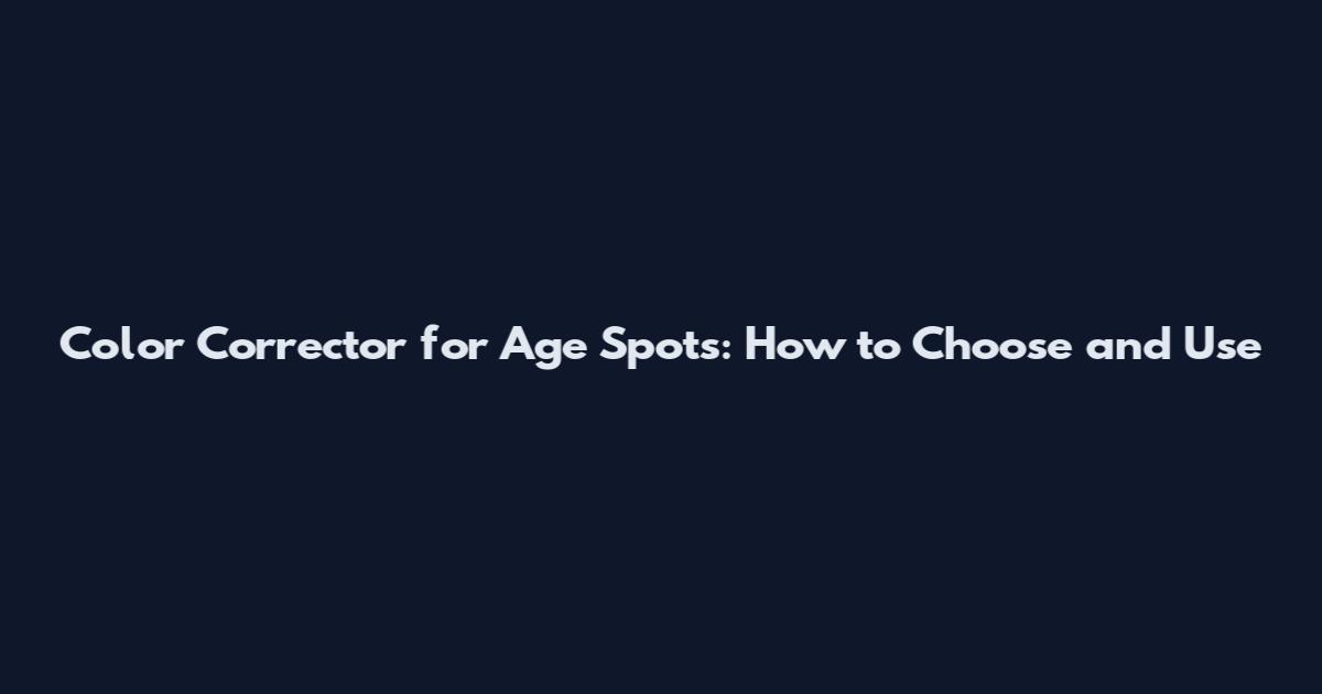 Color Corrector for Age Spots: How to Choose and Use