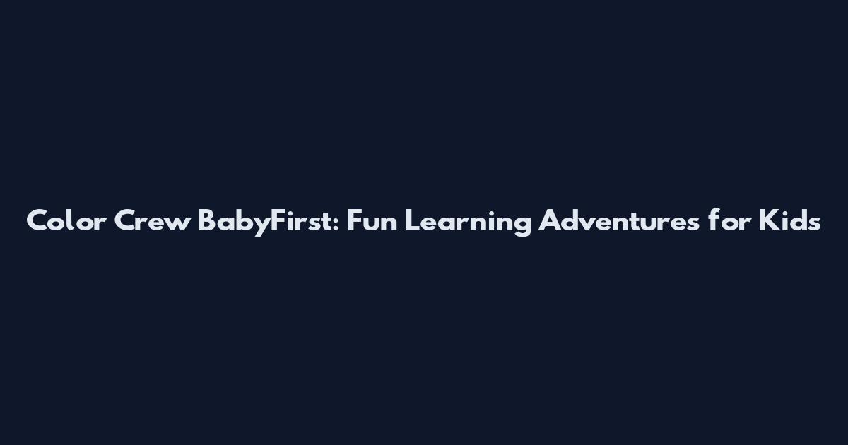 Color Crew BabyFirst: Fun Learning Adventures for Kids