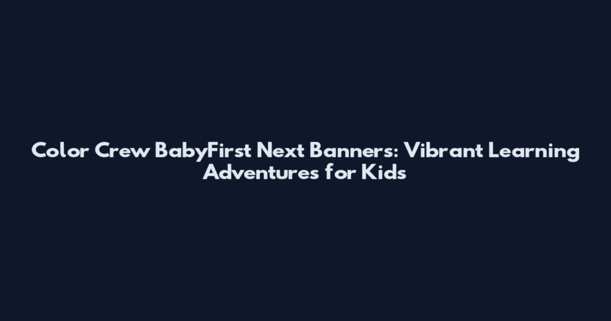 Color Crew BabyFirst Next Banners: Vibrant Learning Adventures for Kids