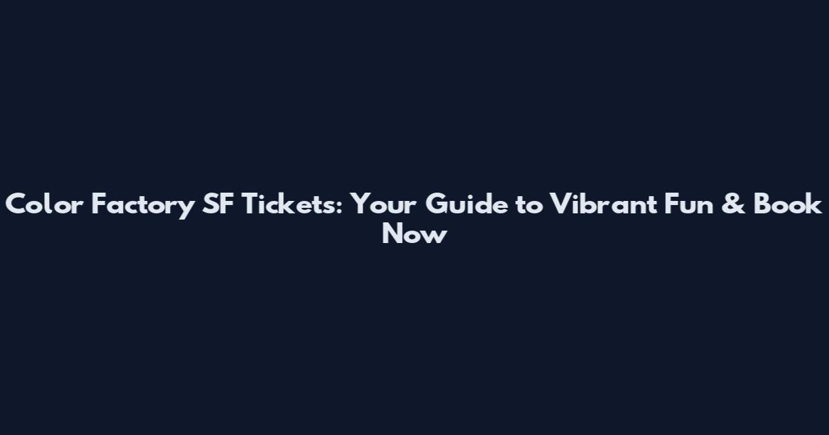 Color Factory SF Tickets: Your Guide to Vibrant Fun & Book Now