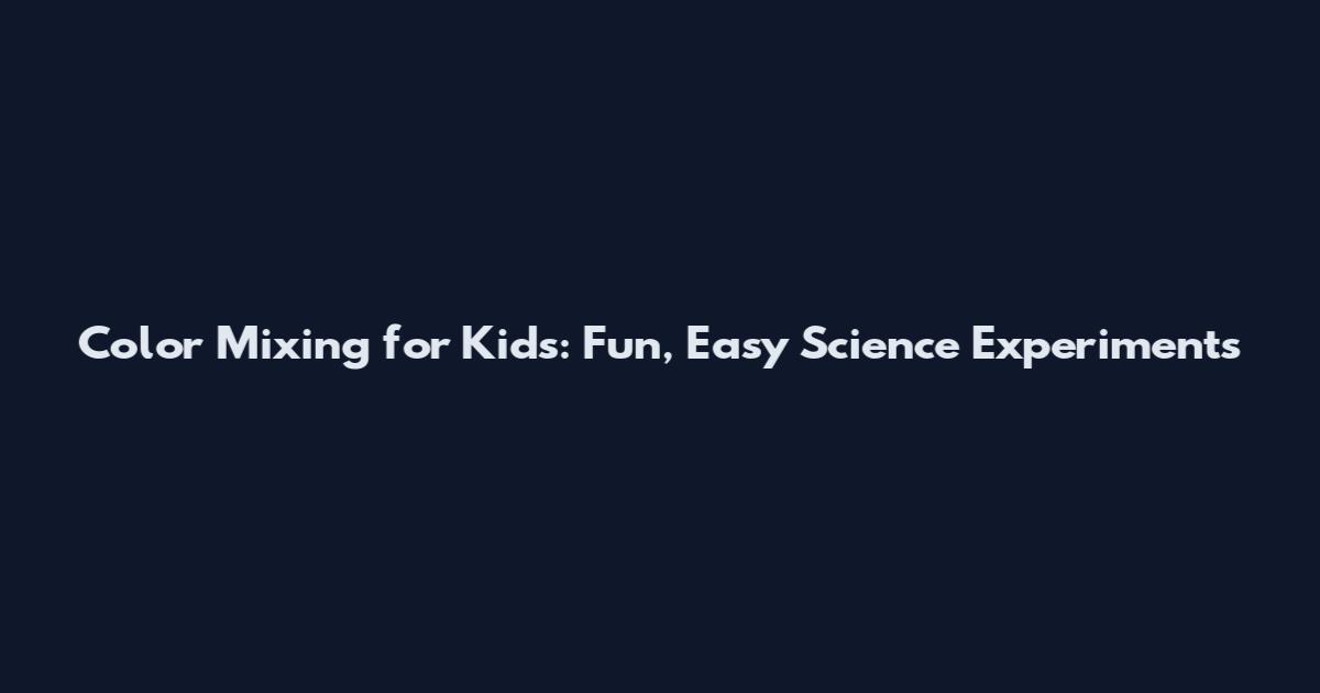 Color Mixing for Kids: Fun, Easy Science Experiments