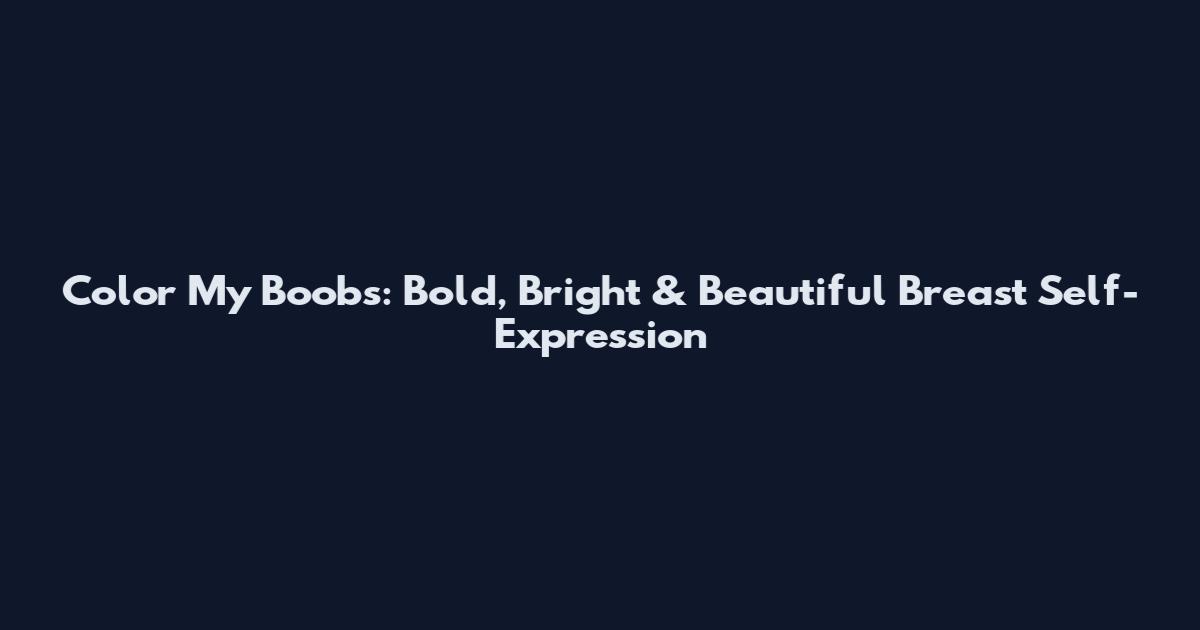 Color My Boobs: Bold, Bright & Beautiful Breast Self-Expression