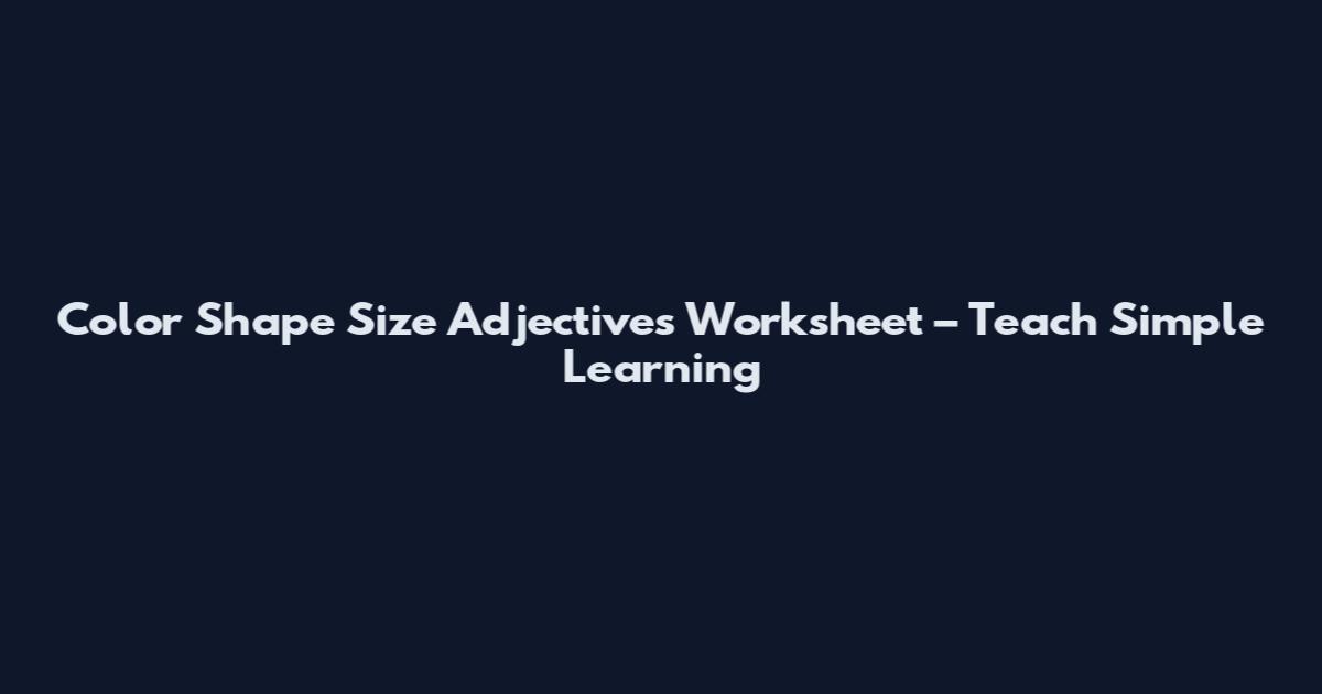 Color Shape Size Adjectives Worksheet – Teach Simple Learning