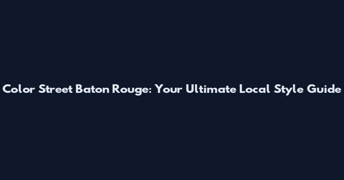 Color Street Baton Rouge: Your Ultimate Local Style Guide