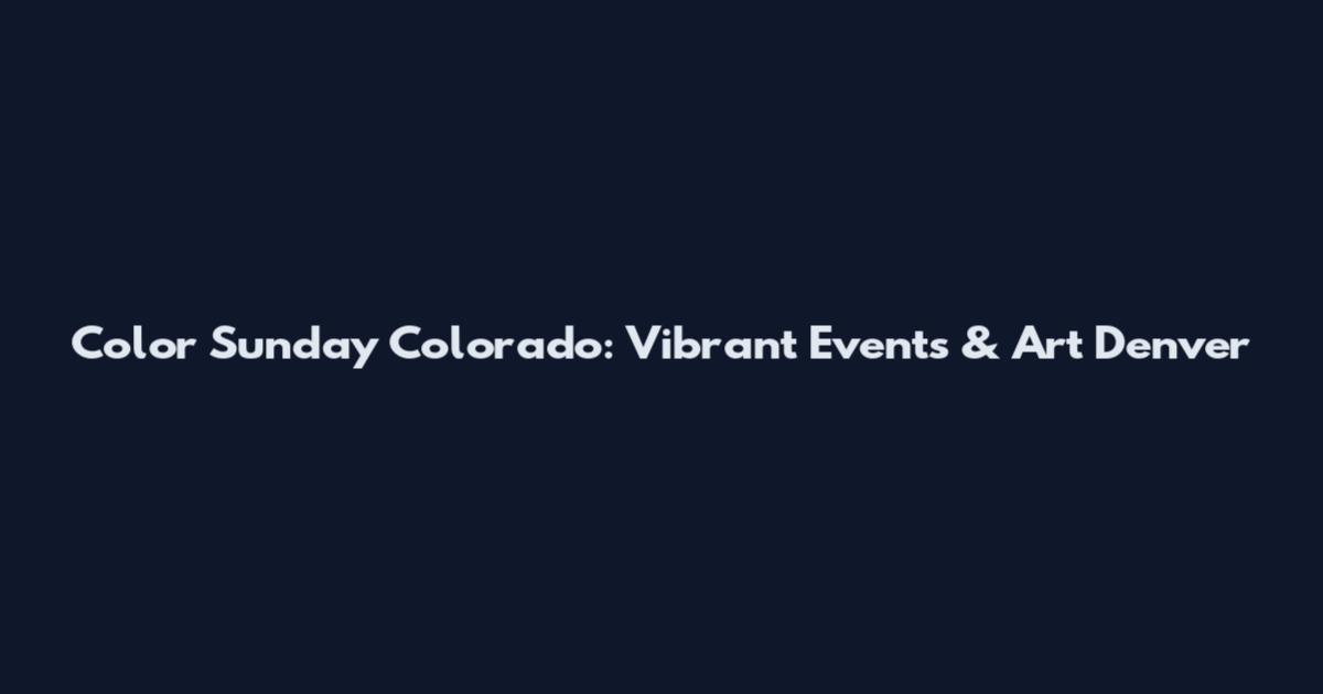 Color Sunday Colorado: Vibrant Events & Art Denver