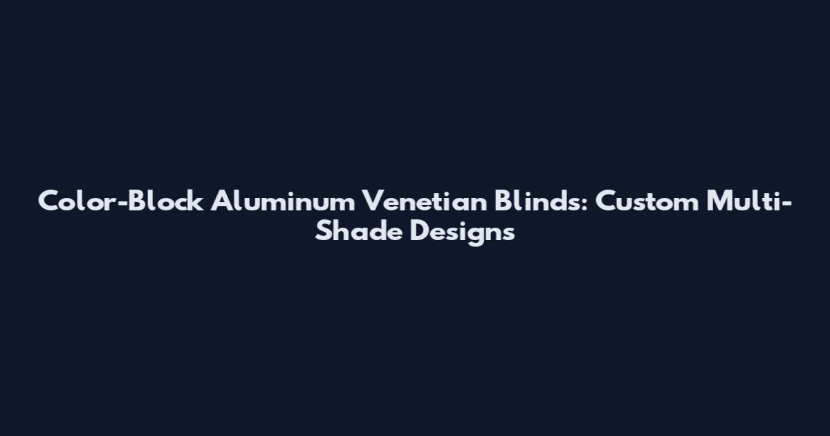 Color-Block Aluminum Venetian Blinds: Custom Multi-Shade Designs