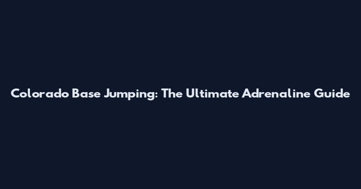 Colorado Base Jumping: The Ultimate Adrenaline Guide