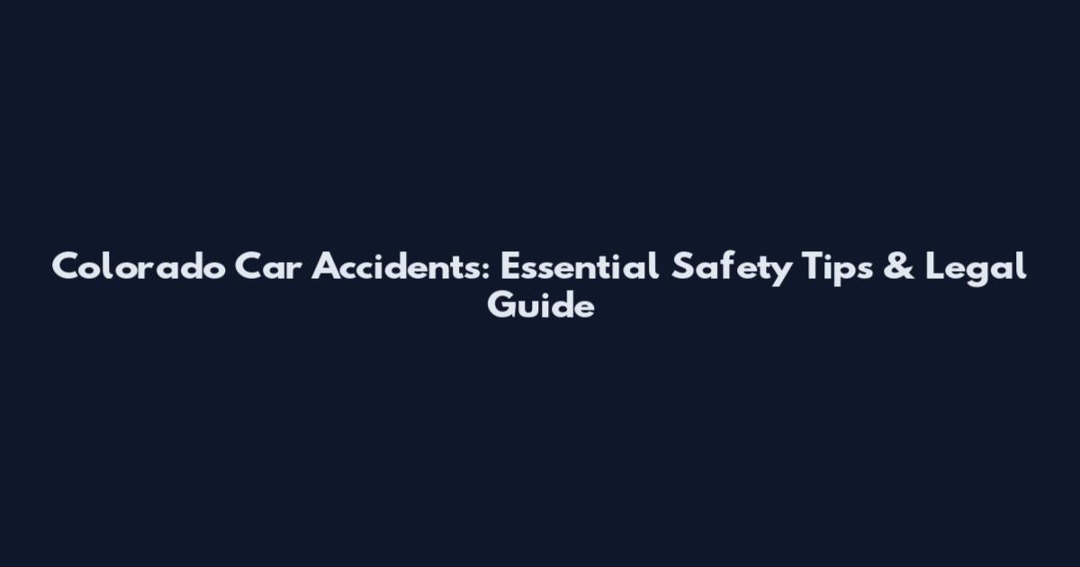 Colorado Car Accidents: Essential Safety Tips & Legal Guide