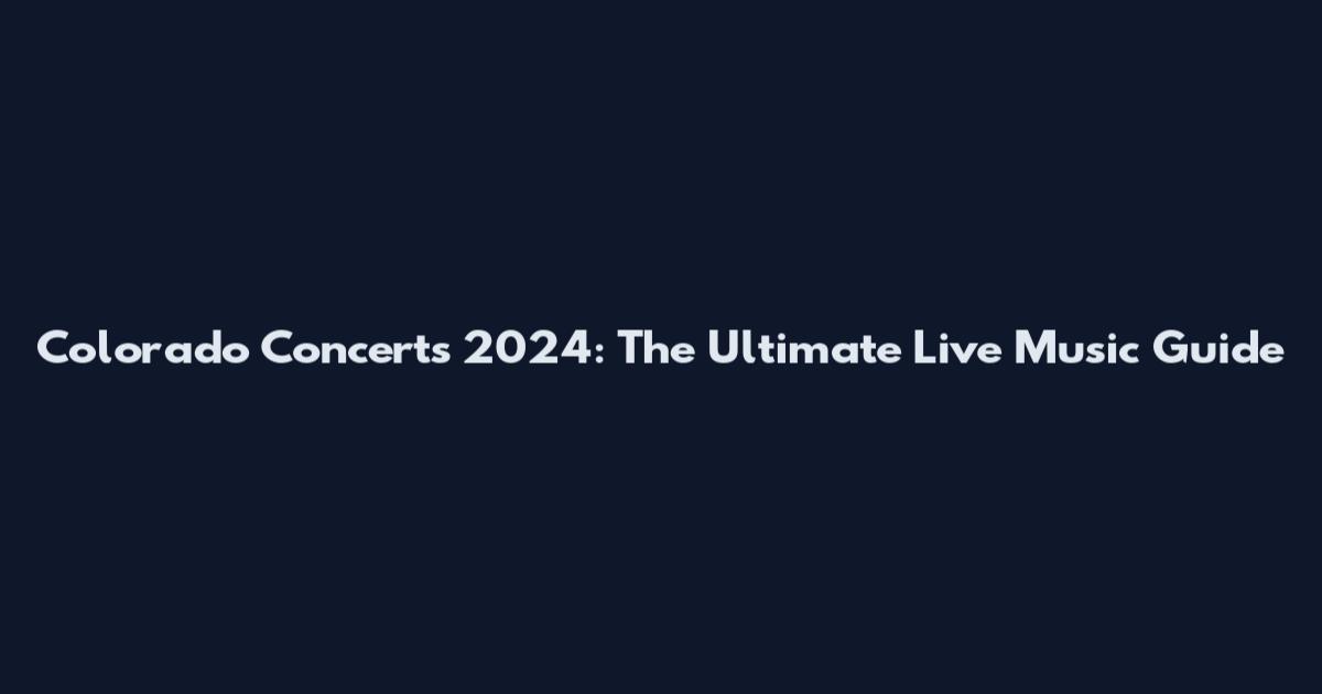 Colorado Concerts 2024: The Ultimate Live Music Guide