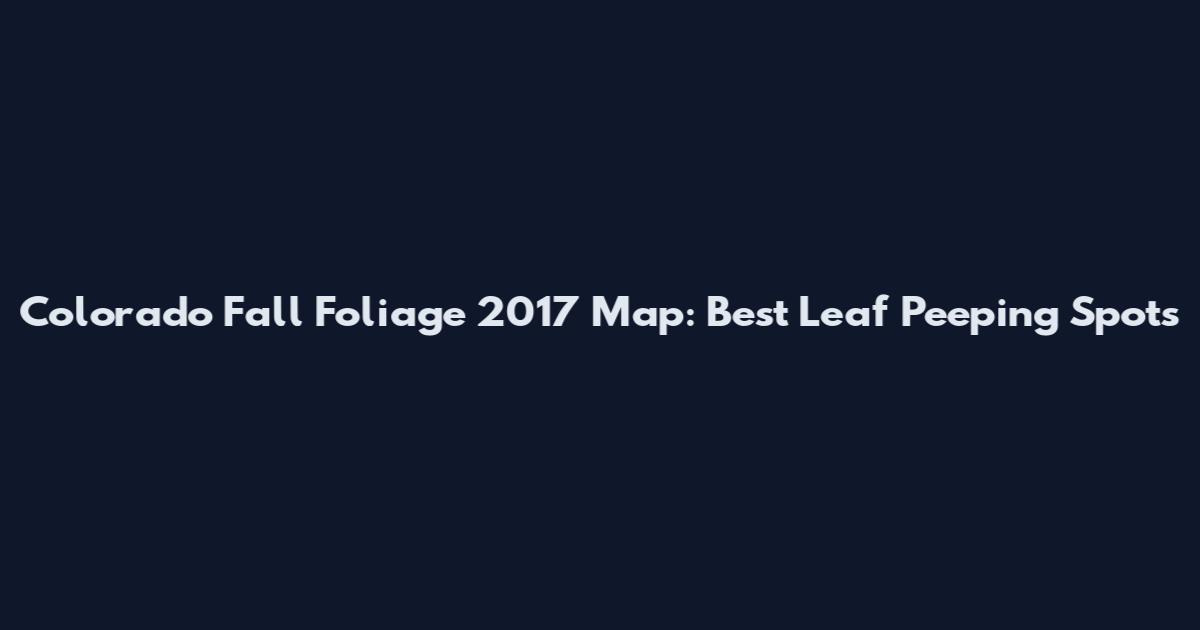 Colorado Fall Foliage 2017 Map: Best Leaf Peeping Spots
