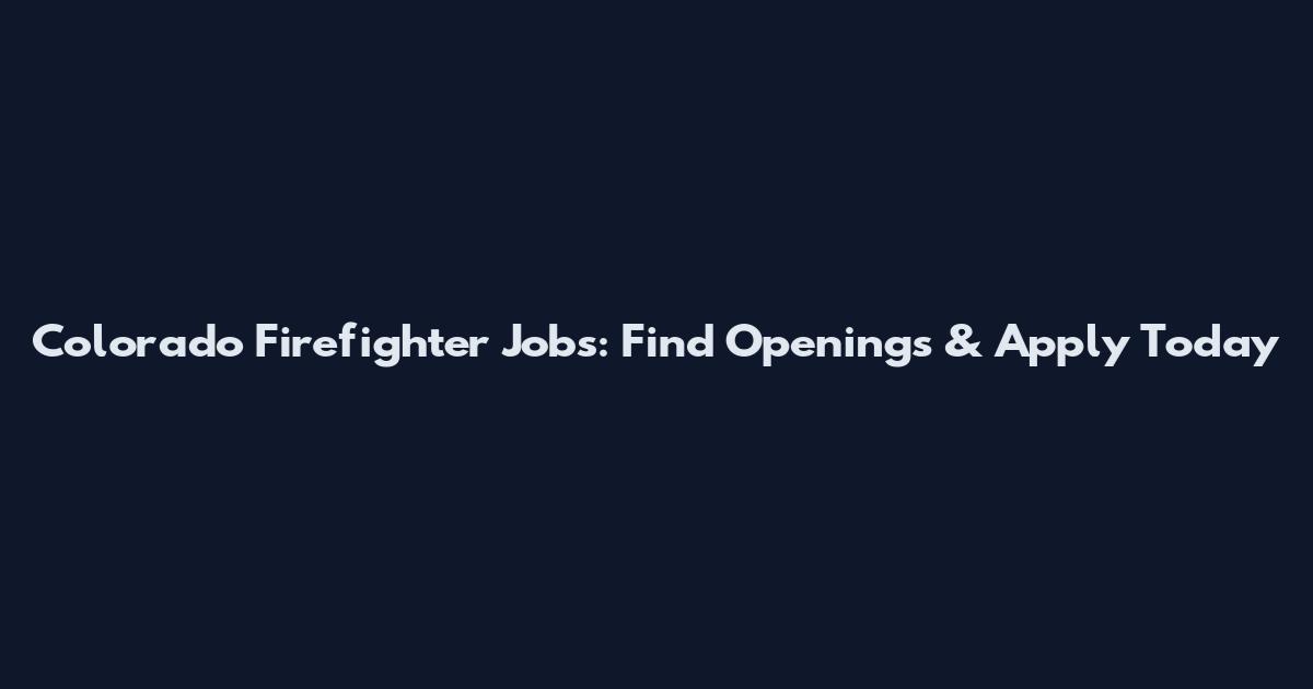 Colorado Firefighter Jobs: Find Openings & Apply Today