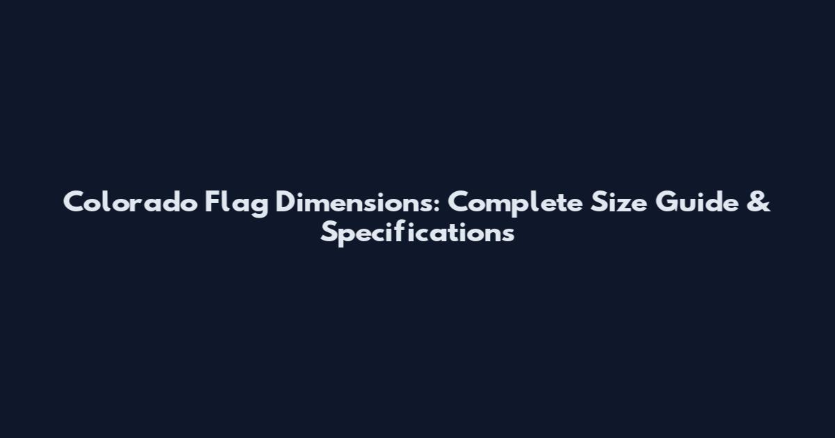 Colorado Flag Dimensions: Complete Size Guide & Specifications