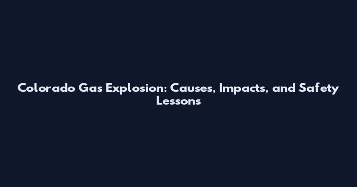 Colorado Gas Explosion: Causes, Impacts, and Safety Lessons