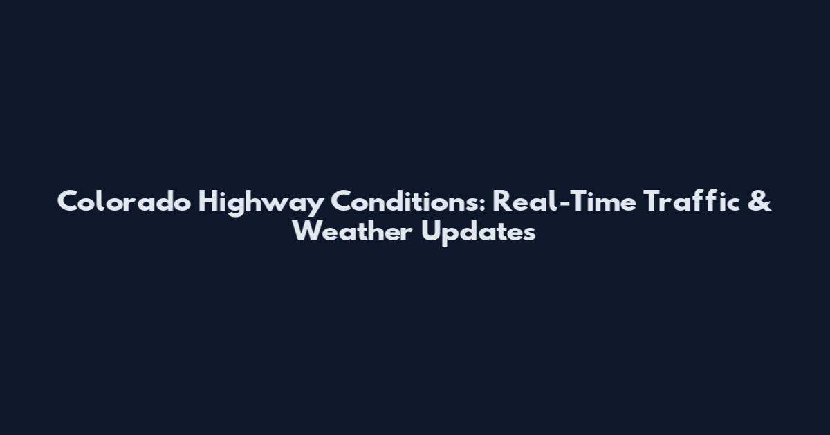 Colorado Highway Conditions: Real-Time Traffic & Weather Updates