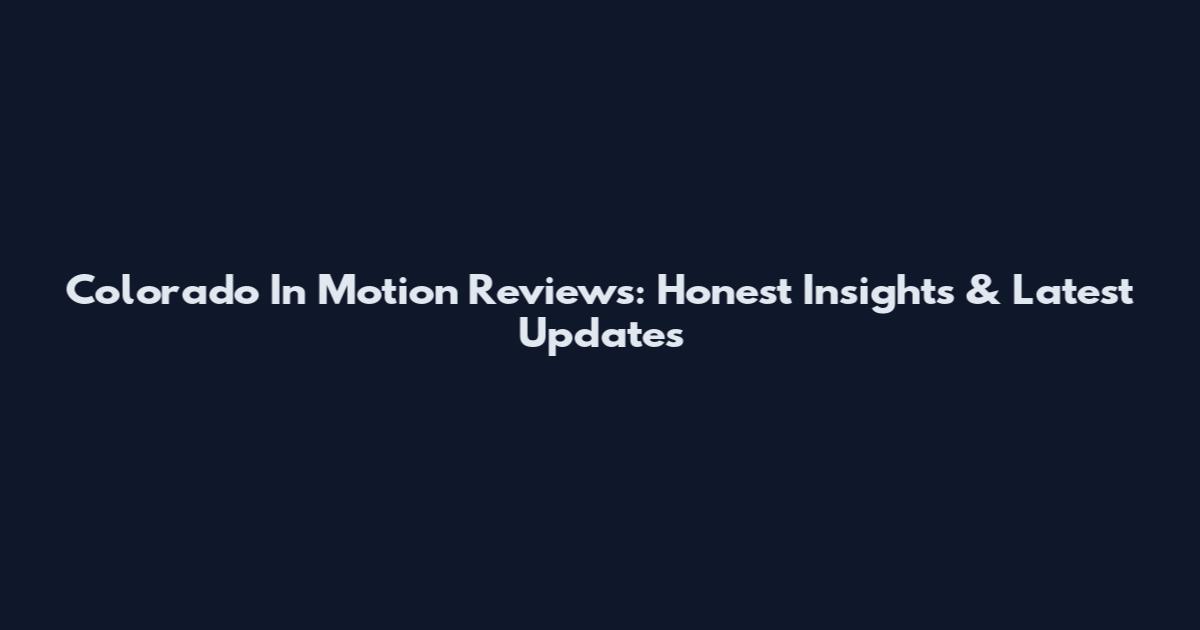 Colorado In Motion Reviews: Honest Insights & Latest Updates