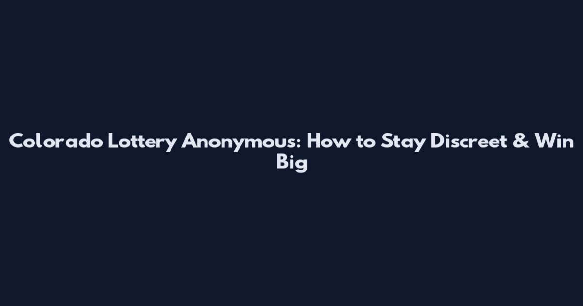 Colorado Lottery Anonymous: How to Stay Discreet & Win Big