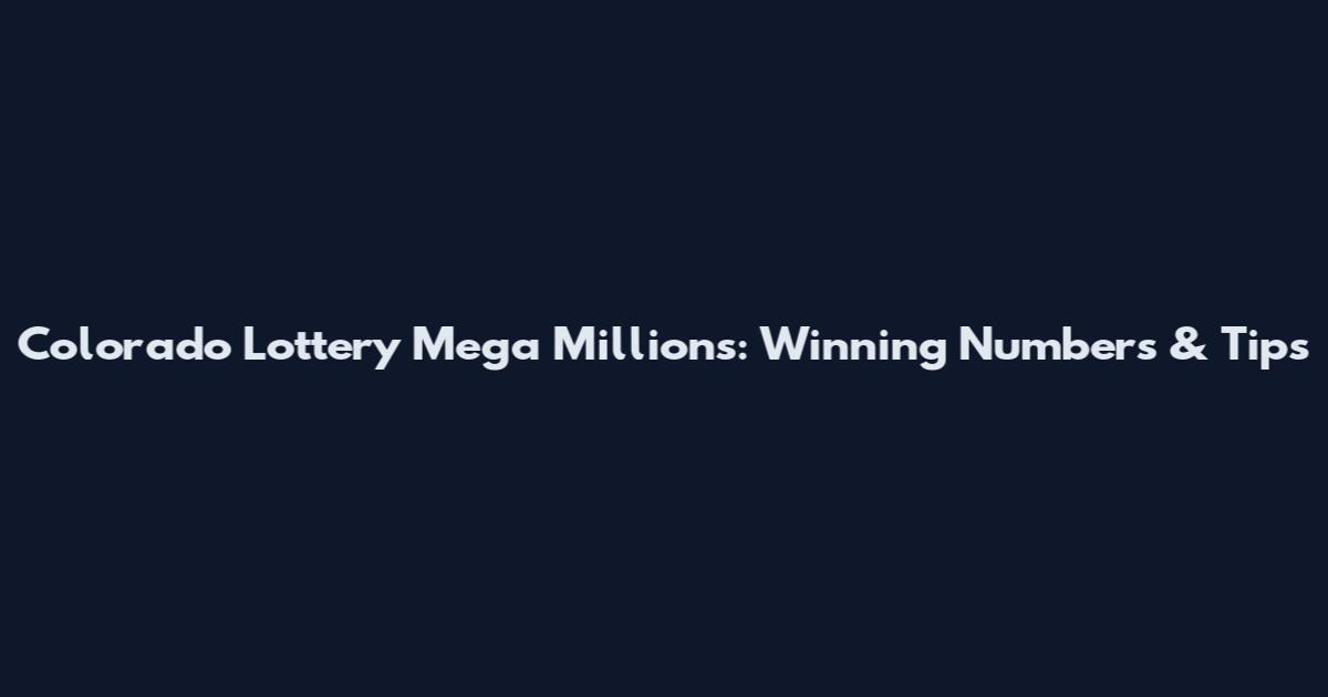 Colorado Lottery Mega Millions: Winning Numbers & Tips