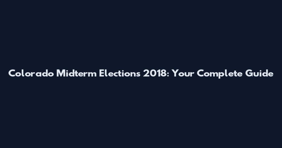 Colorado Midterm Elections 2018: Your Complete Guide